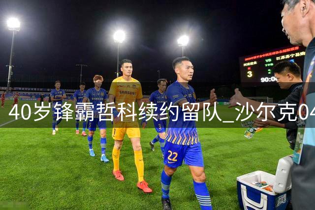 40岁锋霸哲科续约留队 沙尔克04锁定德甲冲超功臣